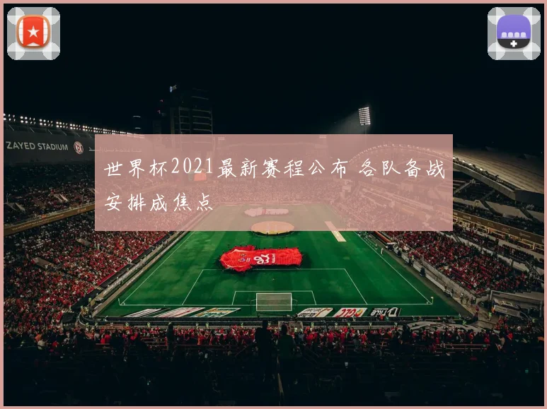 世界杯2021最新赛程公布 各队备战安排成焦点