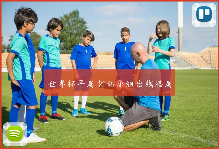 世界杯平局打乱小组出线格局