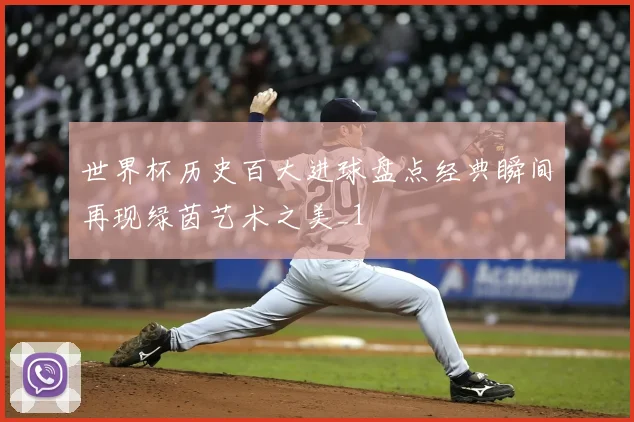 世界杯历史百大进球盘点经典瞬间再现绿茵艺术之美_1