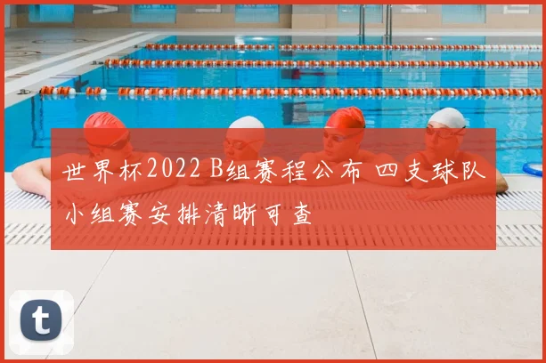 世界杯2022 B组赛程公布 四支球队小组赛安排清晰可查