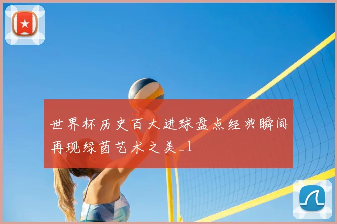 世界杯历史百大进球盘点经典瞬间再现绿茵艺术之美_1