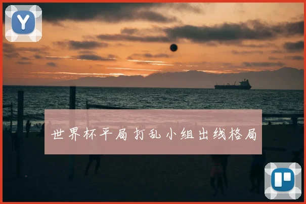 世界杯平局打乱小组出线格局