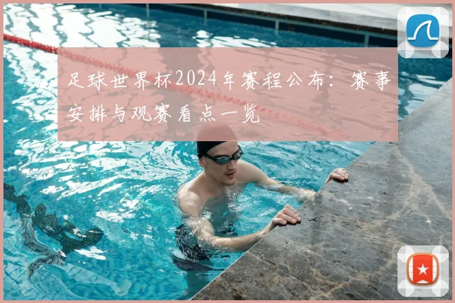 足球世界杯2024年赛程公布:赛事安排与观赛看点一览