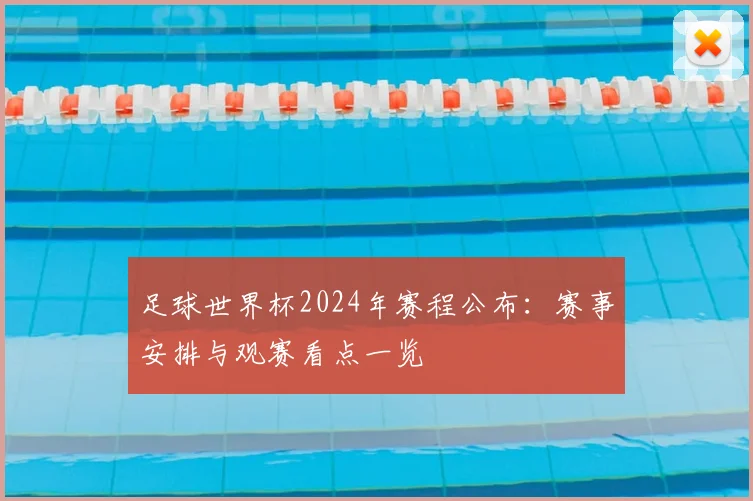 足球世界杯2024年赛程公布：赛事安排与观赛看点一览