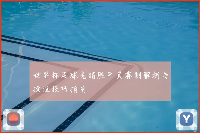 世界杯足球竞猜胜平负赛制解析与投注技巧指南