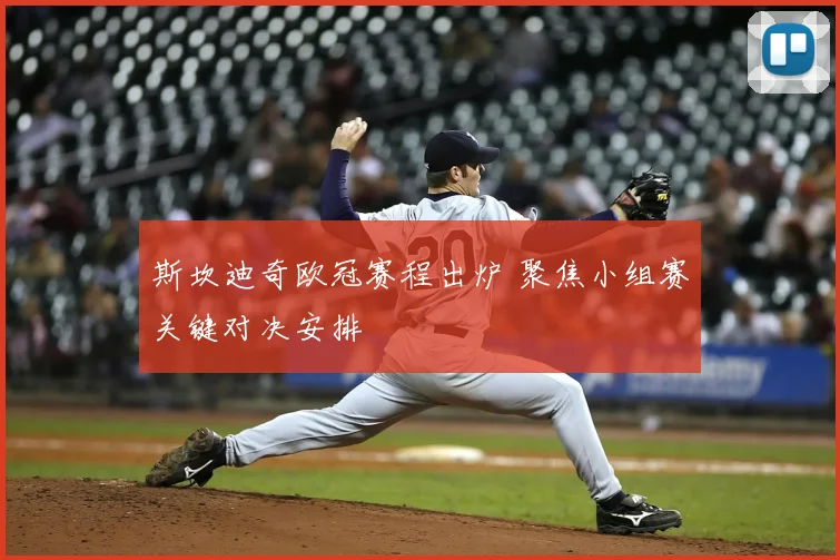 斯坎迪奇欧冠赛程出炉 聚焦小组赛关键对决安排
